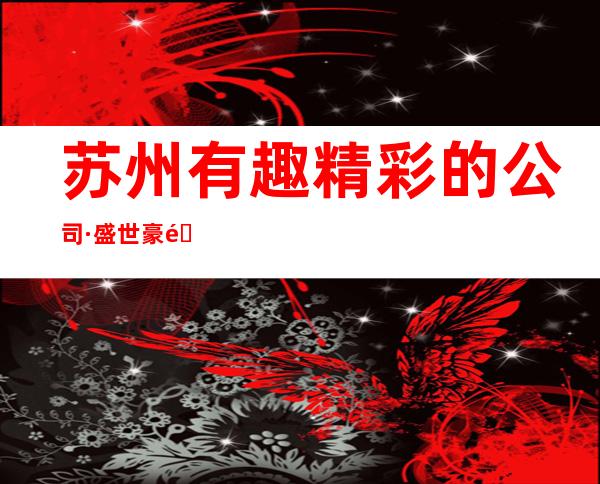 苏州有趣精彩的公司·盛世豪门酒吧消费情况咨询