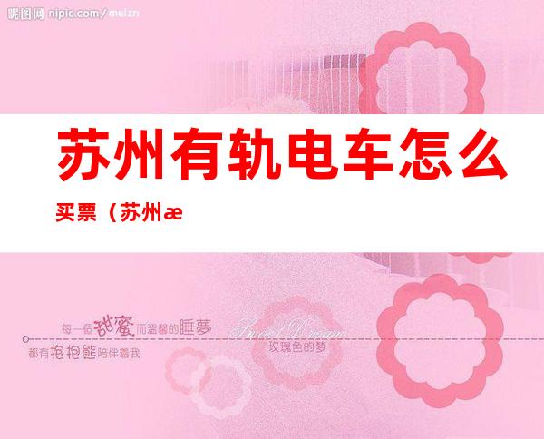 苏州有轨电车怎么买票（苏州有轨电车怎么买票上车）