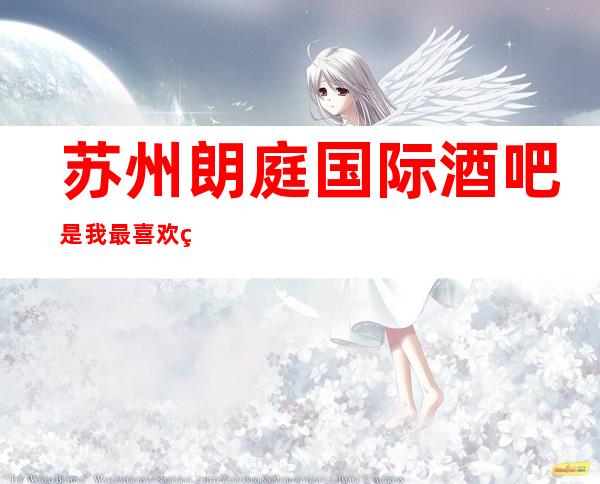 苏州朗庭国际酒吧是我最喜欢的豪华酒吧,消费价格介绍