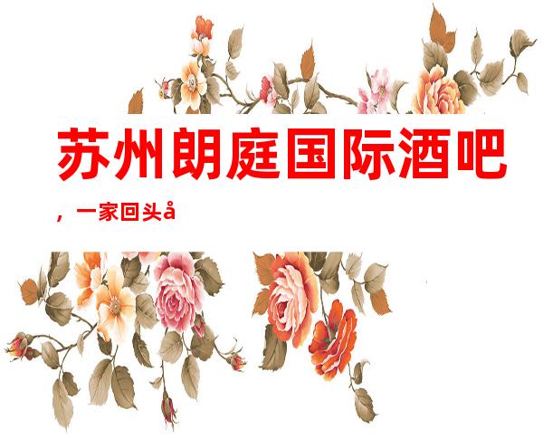 苏州朗庭国际酒吧，一家回头可超多装修豪华的酒吧