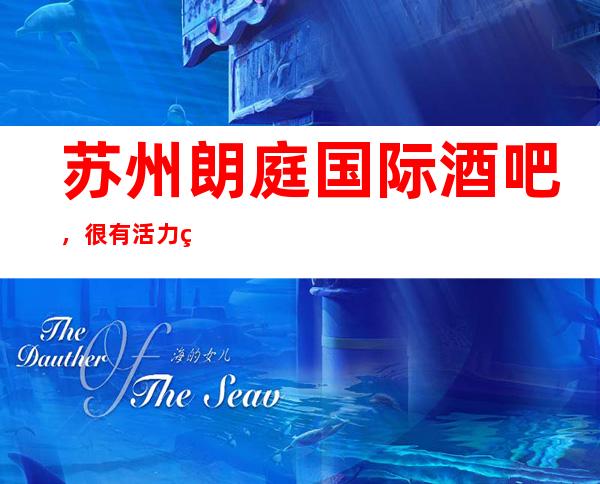 苏州朗庭国际酒吧，很有活力的更高酒吧服务也好