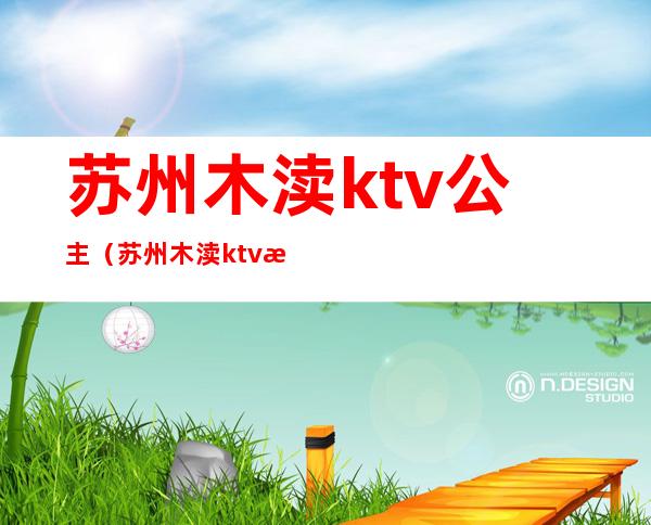 苏州木渎ktv公主(苏州木渎ktv攻略)