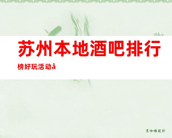 苏州本地酒吧排行榜/好玩活动多/这几家你好像会玩得开心