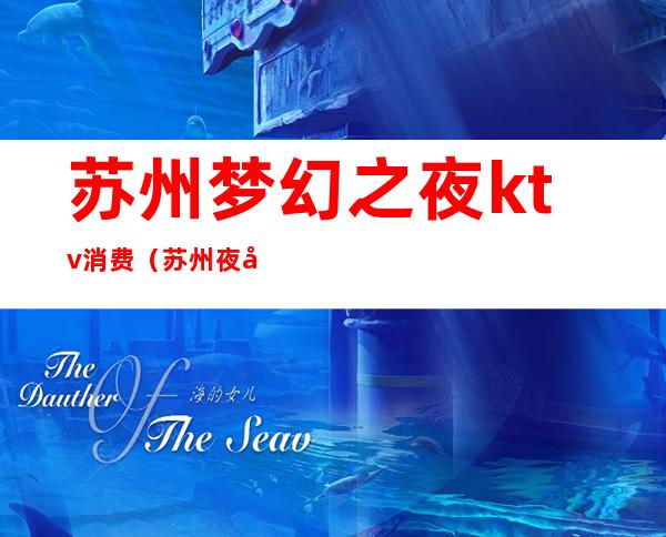 苏州梦幻之夜ktv消费(苏州夜场ktv)