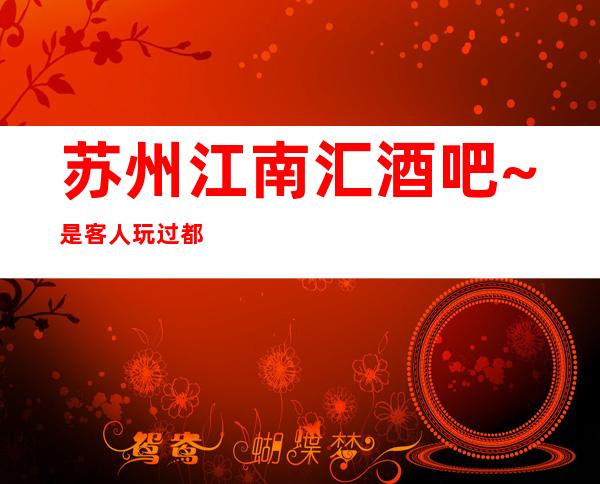 苏州江南汇酒吧~是客人玩过都说好玩的高档酒吧