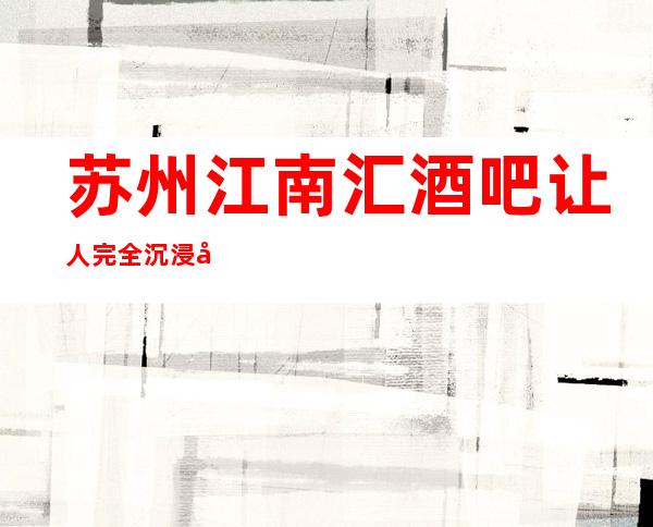 苏州江南汇酒吧让人完全沉浸在嗨场酒吧中·因为女还漂亮呀