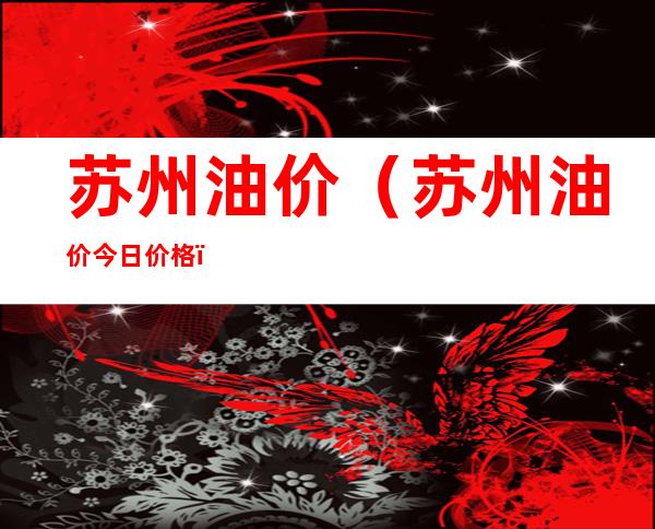 苏州油价（苏州油价今日价格）