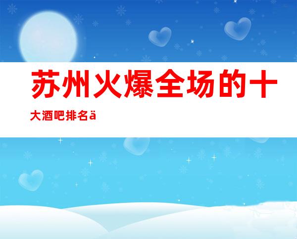 苏州火爆全场的十大酒吧排名之首-苏州百乐门酒吧