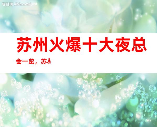 苏州火爆十大夜总会一览,苏州夜总会最全介绍