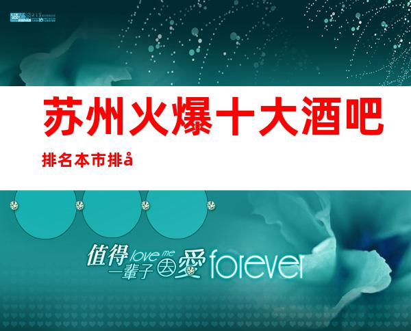苏州火爆十大酒吧排名.本市排名前三大酒吧档次介绍