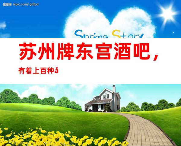 苏州牌东宫酒吧，有着上百种包厢玩法吸引力大批客户