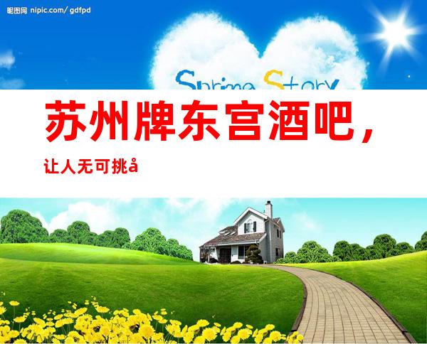 苏州牌东宫酒吧，让人无可挑剔的酒吧你喜欢的这都有