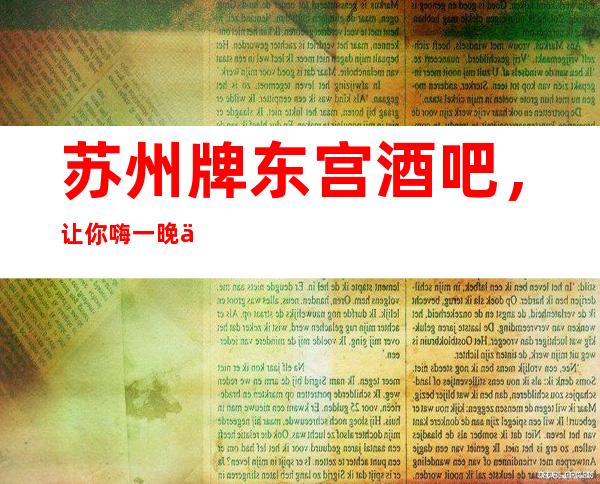 苏州牌东宫酒吧，让你嗨一晚上都不累节目不带重复的酒吧