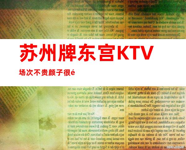 苏州牌东宫KTV场次不贵颜子很高又好玩的豪华夜总会