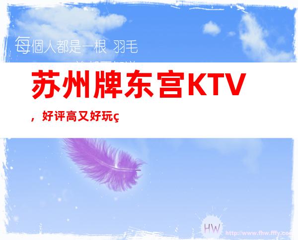 苏州牌东宫KTV，好评高又好玩的夜总会一定要体验
