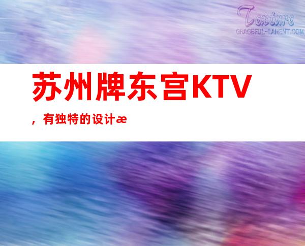 苏州牌东宫KTV，有独特的设计是姑苏区非常好玩的KTV