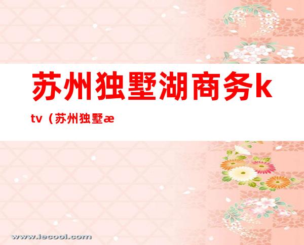 苏州独墅湖商务ktv(苏州独墅湖畔)