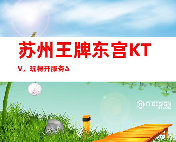 苏州王牌东宫KTV,玩得开服务也好是一家可圈点的夜店