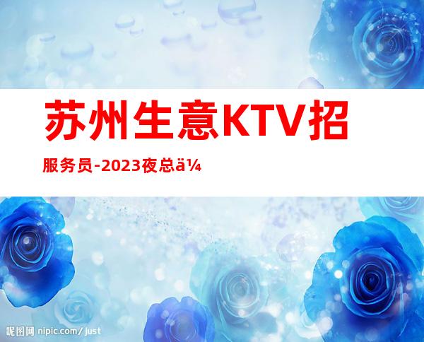 苏州生意KTV招服务员-2023夜总会招聘信息