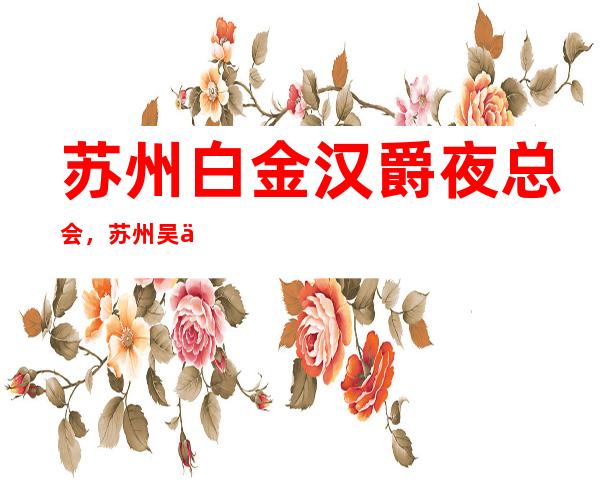 苏州白金汉爵夜总会，苏州吴中夜总会KTV