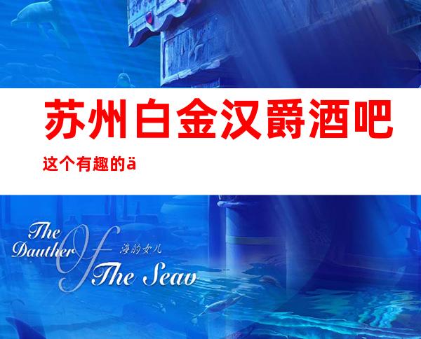 苏州白金汉爵酒吧这个有趣的俱乐部人气火爆-舒适的享受