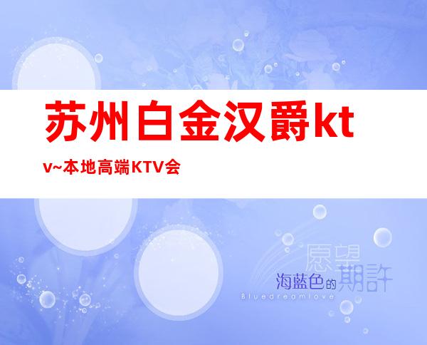 苏州白金汉爵ktv~本地高端KTV会所之一装潢豪华·有档次