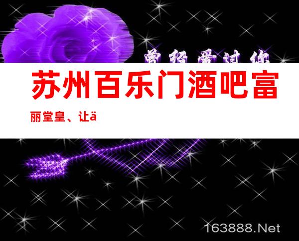 苏州百乐门酒吧富丽堂皇、让人好像流连忘返的酒吧