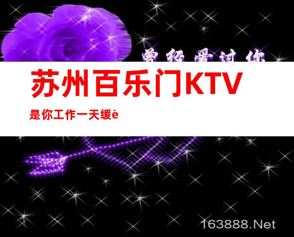 苏州百乐门KTV是你工作一天缓解压力的不二之处一定要去