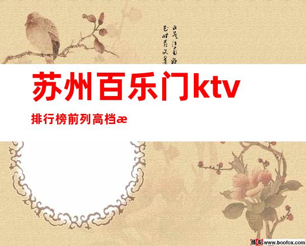 苏州百乐门ktv排行榜前列高档有趣的漂亮夜总会
