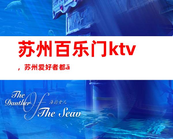 苏州百乐门ktv，苏州爱好者都会选择的夜总会
