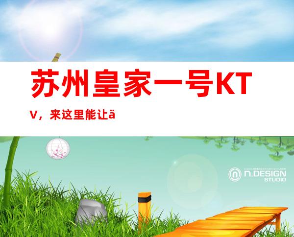 苏州皇家一号KTV,来这里能让你见识到什么是夜场王者