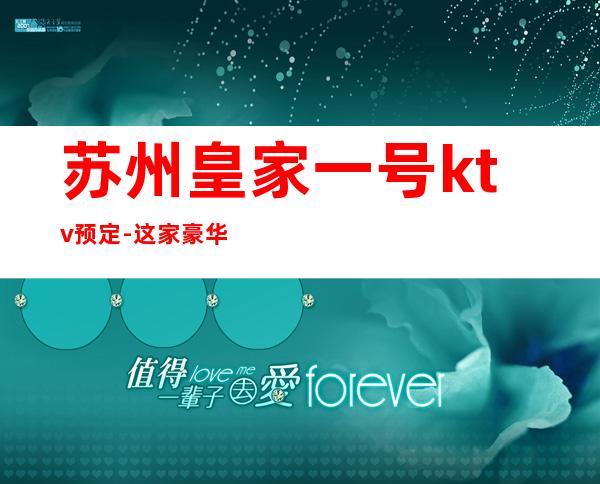 苏州皇家一号ktv预定-这家豪华ktv你知道多少