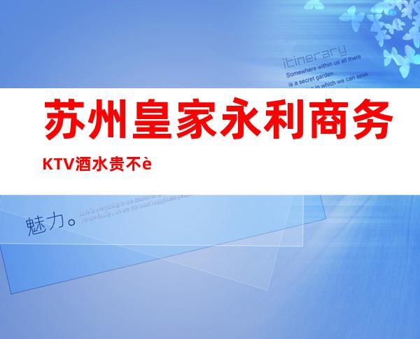 苏州皇家永利商务KTV酒水贵不贵，公主酒水怎么消费。