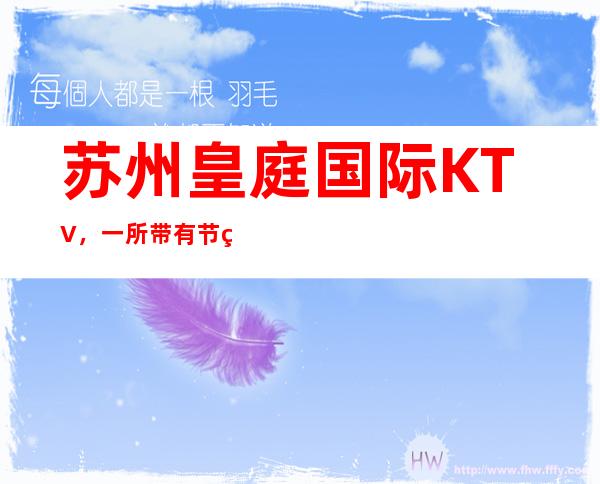 苏州皇庭国际KTV，一所带有节目的大型娱乐会所