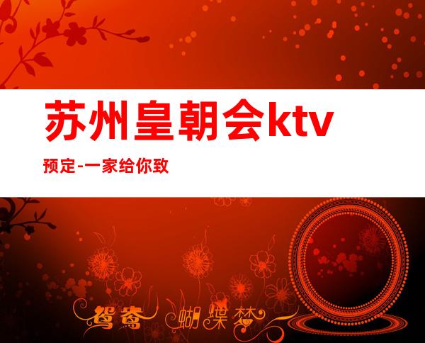 苏州皇朝会ktv预定-一家给你致感受的会所