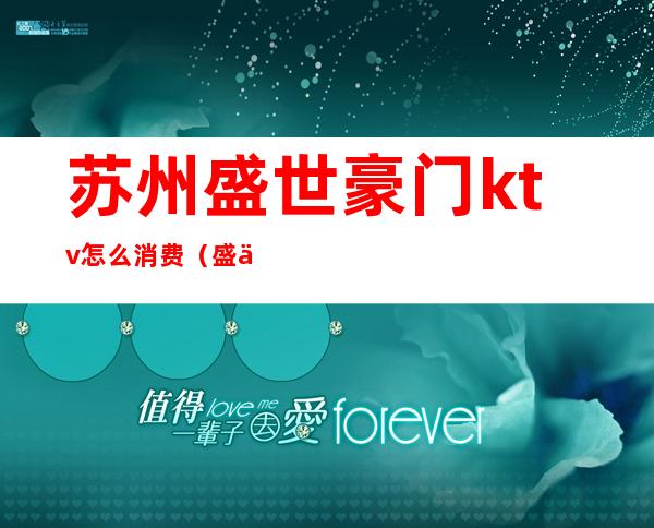 苏州盛世豪门ktv怎么消费（盛世豪门ktv消费水平）