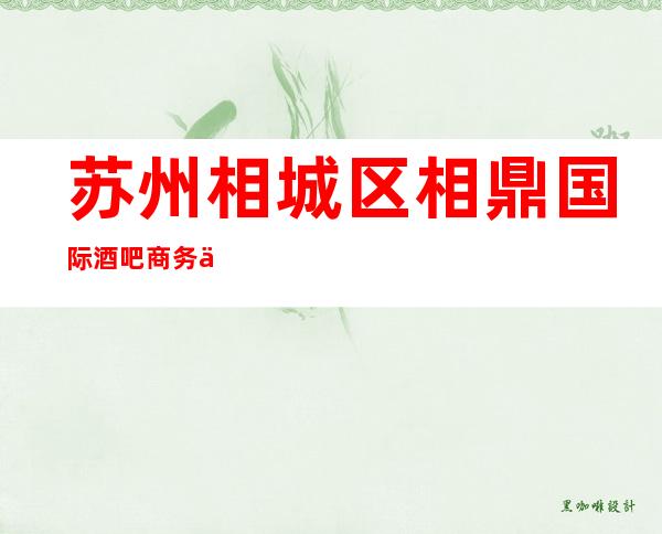 苏州相城区相鼎国际酒吧商务会所排名档次消费情况怎样?