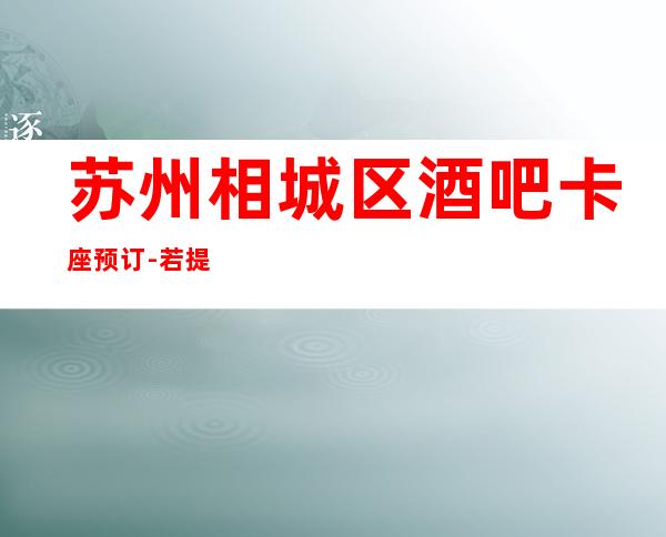 苏州相城区酒吧卡座预订-若提前预订包厢，即可享受VIP折扣