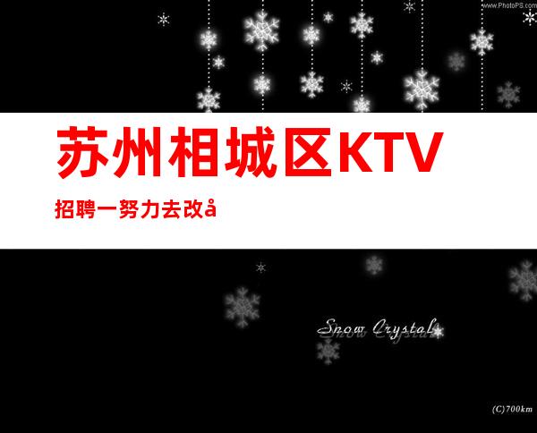 苏州相城区KTV招聘一努力去改变未来的生活质量