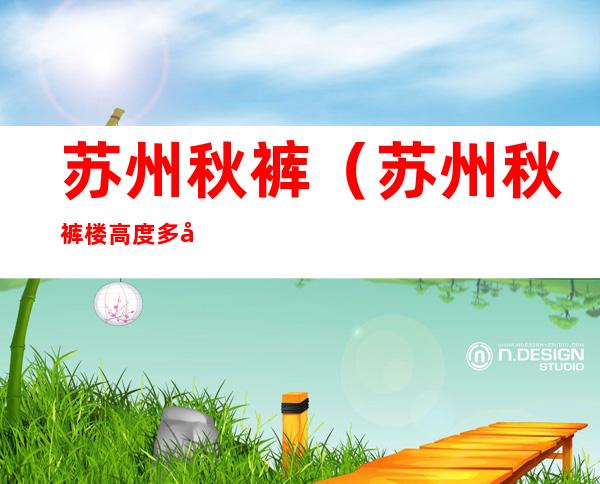 苏州秋裤(苏州秋裤楼高度多少米)