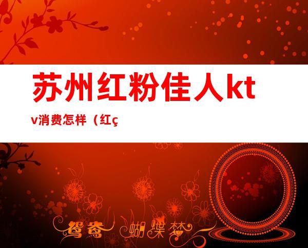 苏州红粉佳人ktv消费怎样(红粉佳人KTV)