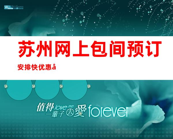 苏州网上包间预订安排快优惠多！-苏州KTV环境高档-力推荐