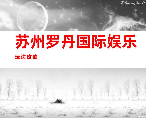 苏州罗丹国际娱乐玩法攻略
