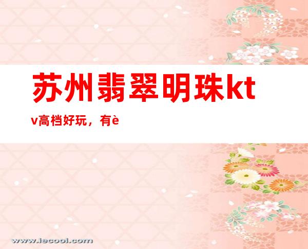 苏州翡翠明珠ktv高档好玩,有趣夜总会档次消费攻略一览