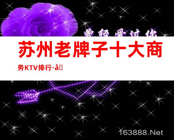 苏州老牌子十大商务KTV排行·及档次消费一览