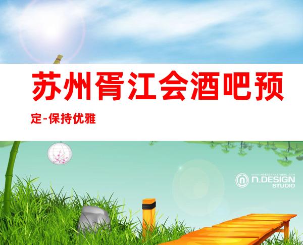 苏州胥江会酒吧预定-保持优雅保持豪华大力推荐