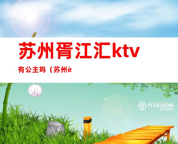 苏州胥江汇ktv有公主吗（苏州胥口港龙乐汇城 ktv）