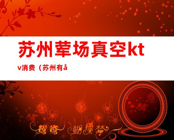 苏州荤场真空ktv消费(苏州有哪些真空KTV)