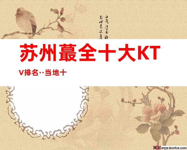 苏州蕞全十大KTV排名··当地十大夜总会排行榜蕞强攻略一览