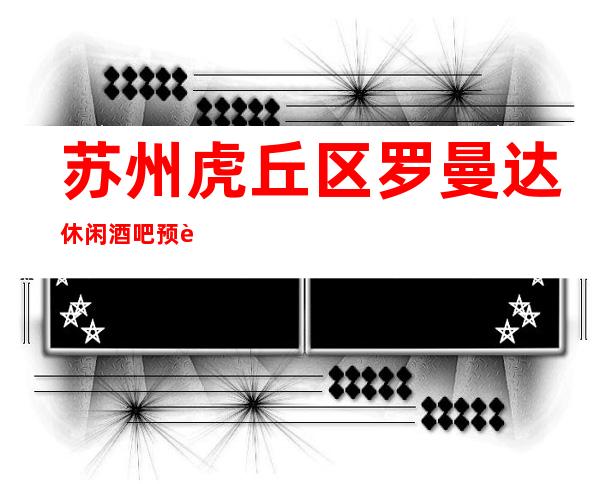 苏州虎丘区罗曼达休闲酒吧预订包厢/人均消费/抵消价格